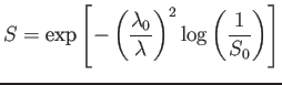 $\displaystyle S = \tr {exp}\left[-\left(\frac{\lambda_0}{\lambda}\right)^2 \log\left(\frac{1}{S_0}\right)\right]$